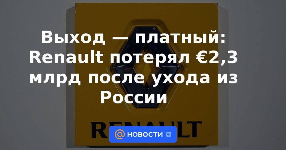 Выход — платный: Renault потерял €2,3 млрд после ухода из России