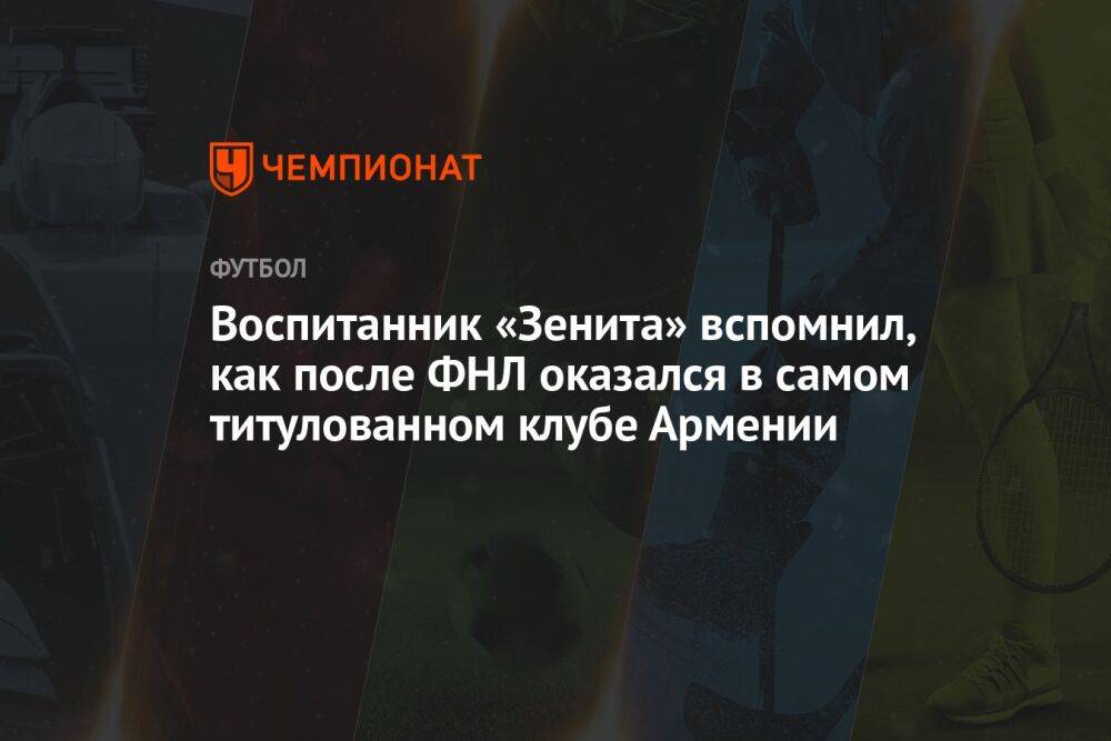 Воспитанник «Зенита» вспомнил, как после ФНЛ оказался в самом титулованном клубе Армении