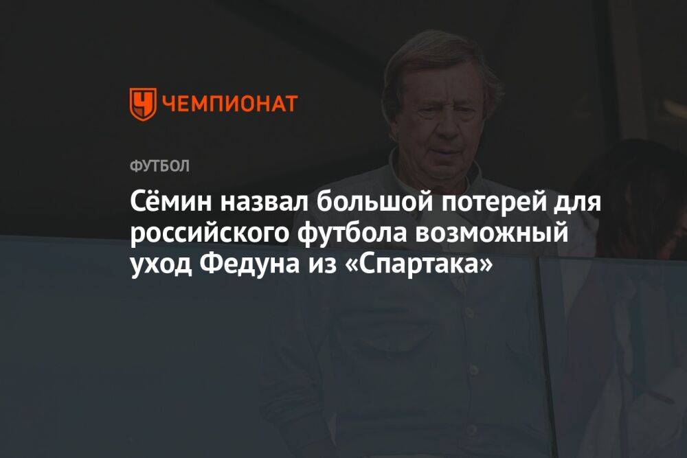Сёмин назвал большой потерей для российского футбола возможный уход Федуна из «Спартака»