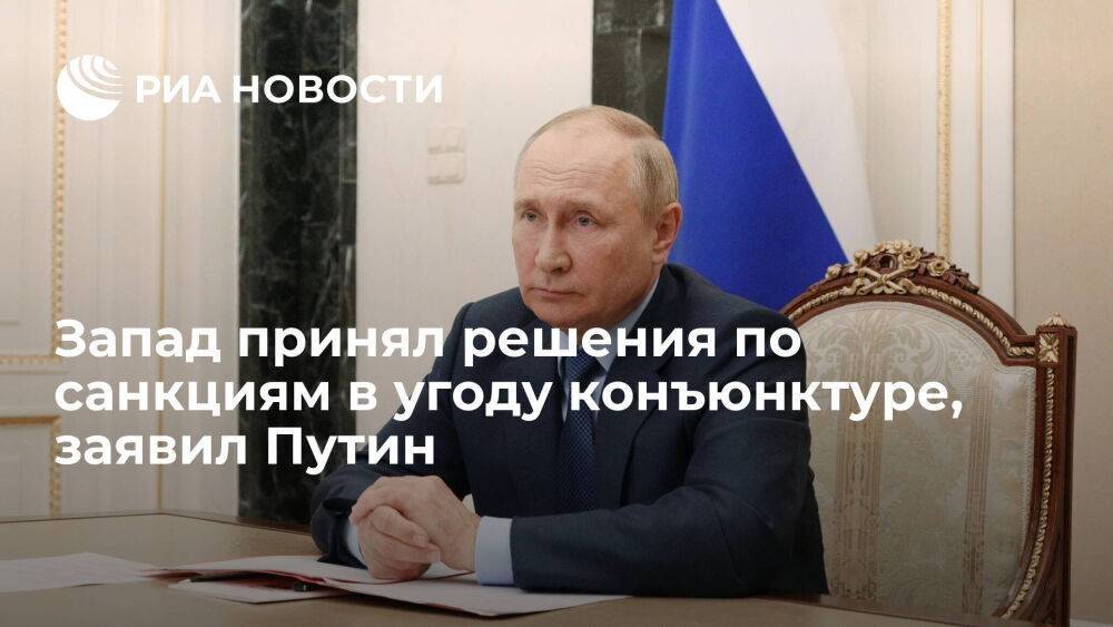 Путин: Запад принял решения по санкциям в угоду конъюнктуре, без учета реалий экономики