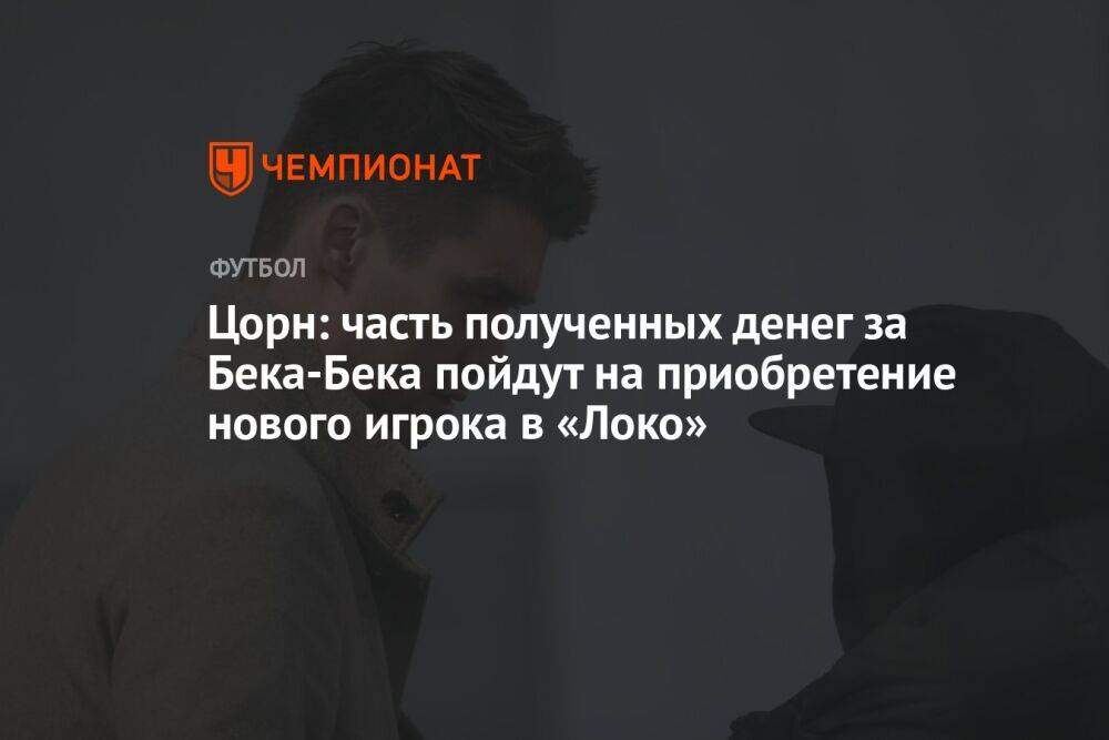 Цорн: часть полученных денег за Бека-Бека пойдут на приобретение нового игрока в «Локо»