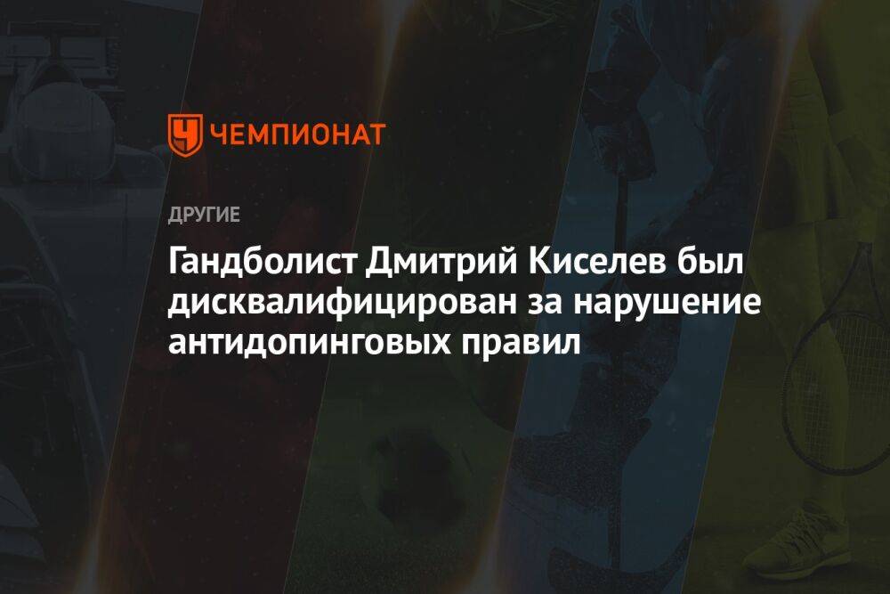 Гандболист Дмитрий Киселев был дисквалифицирован за нарушение антидопинговых правил