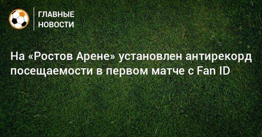 На «Ростов Арене» установлен антирекорд посещаемости в первом матче с Fan ID