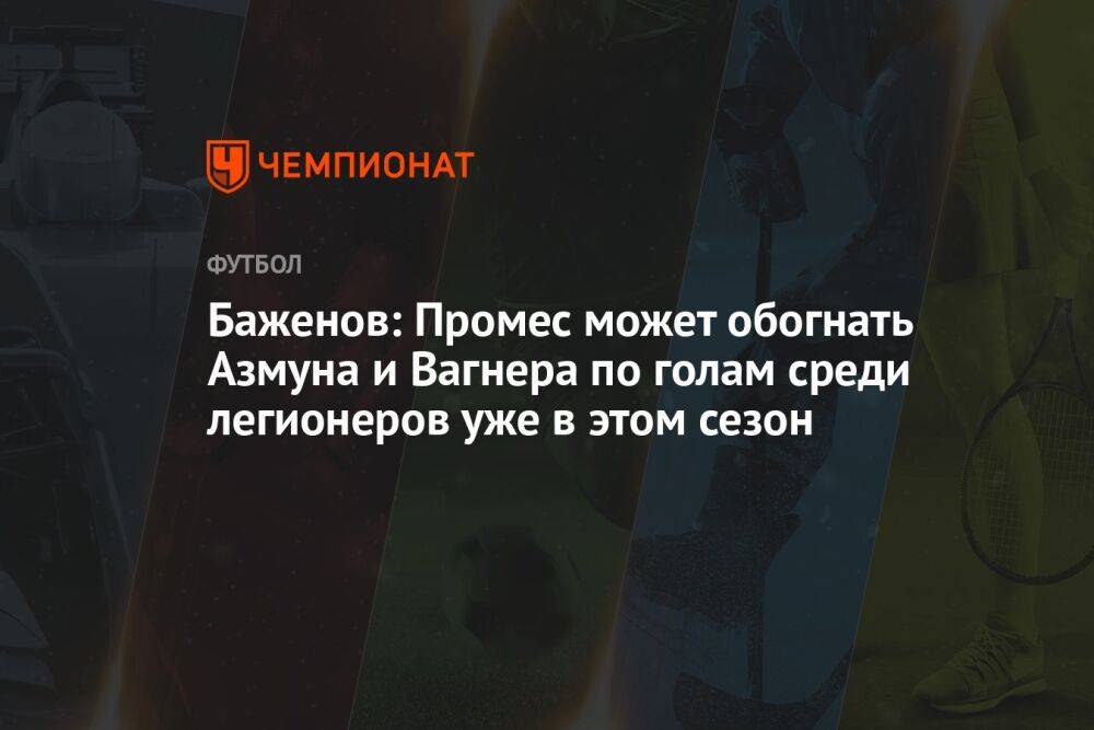 Баженов: Промес может обогнать Азмуна и Вагнера по голам среди легионеров уже в этом сезон