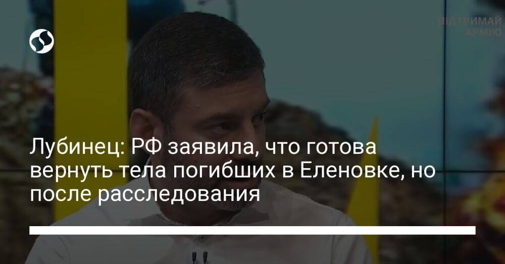 Лубинец: РФ заявила, что готова вернуть тела погибших в Еленовке, но после расследования