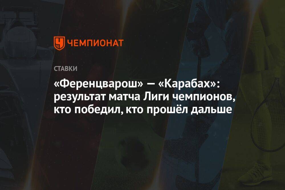 «Ференцварош» — «Карабах»: результат матча Лиги чемпионов, кто победил, кто прошёл дальше