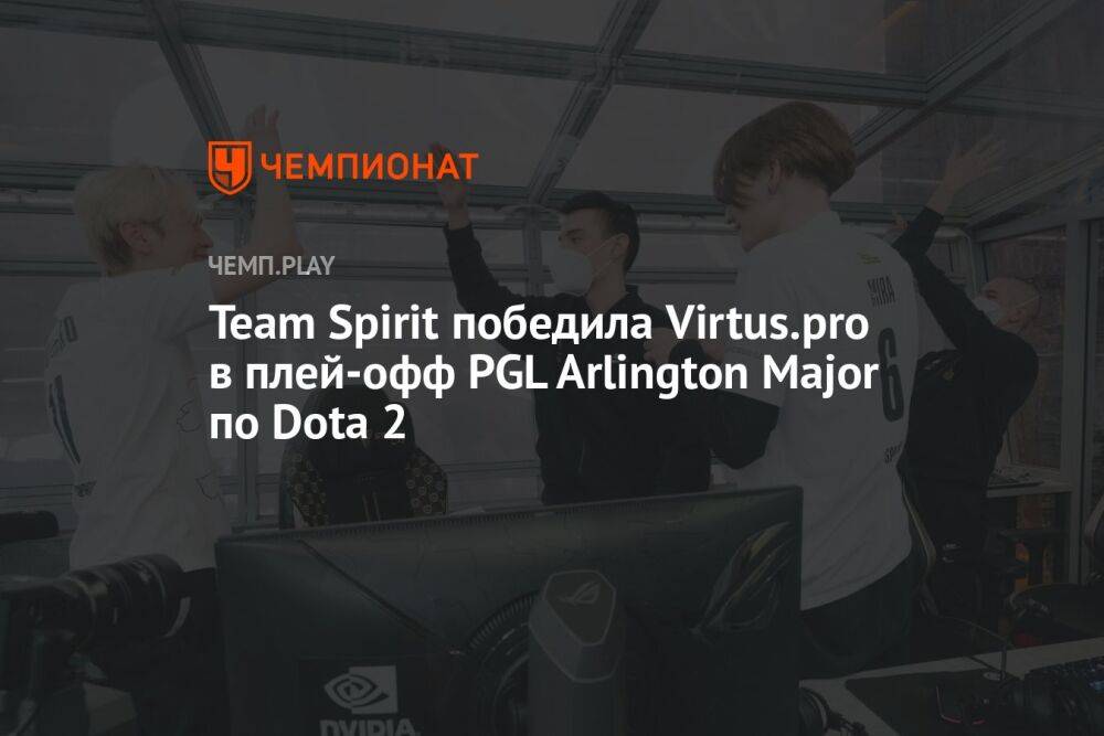 Team Spirit победила Virtus.pro в плей-офф PGL Arlington Major по Dota 2