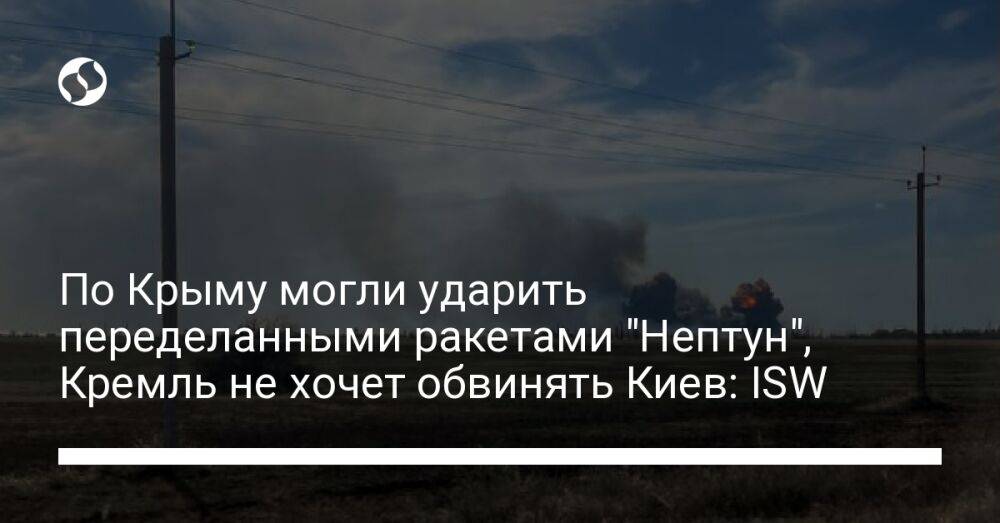 По Крыму могли ударить переделанными ракетами "Нептун", Кремль не хочет обвинять Киев: ISW