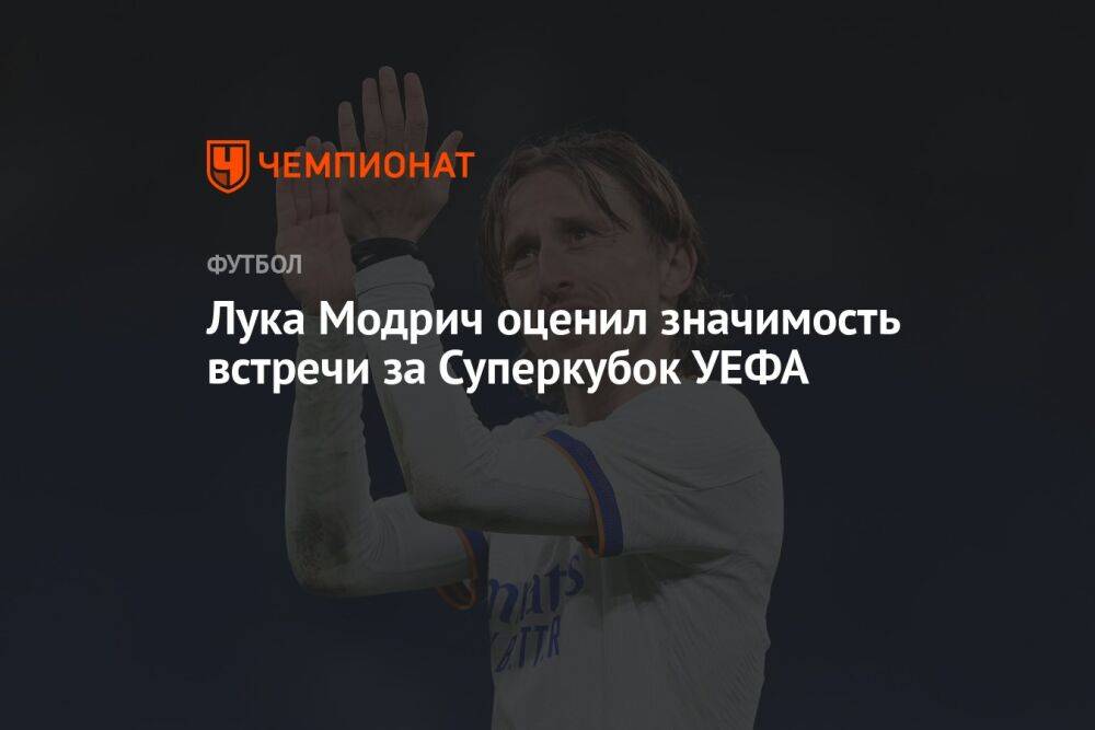 Лука Модрич оценил значимость встречи за Суперкубок УЕФА