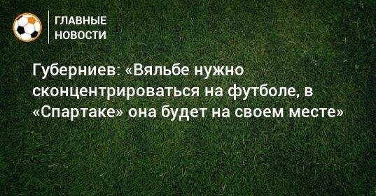 Губерниев: «Вяльбе нужно сконцентрироваться на футболе, в «Спартаке» она будет на своем месте»