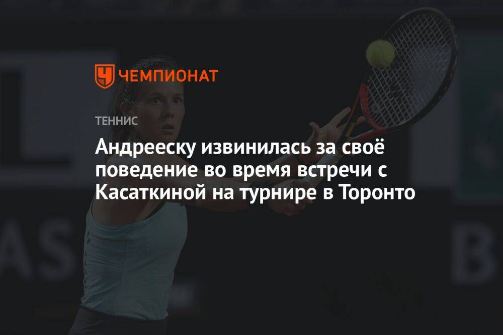 Андрееску извинилась за своё поведение во время встречи с Касаткиной на турнире в Торонто