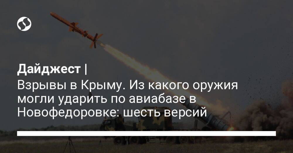 Дайджест | Взрывы в Крыму. Из какого оружия могли ударить по авиабазе в Новофедоровке: шесть версий
