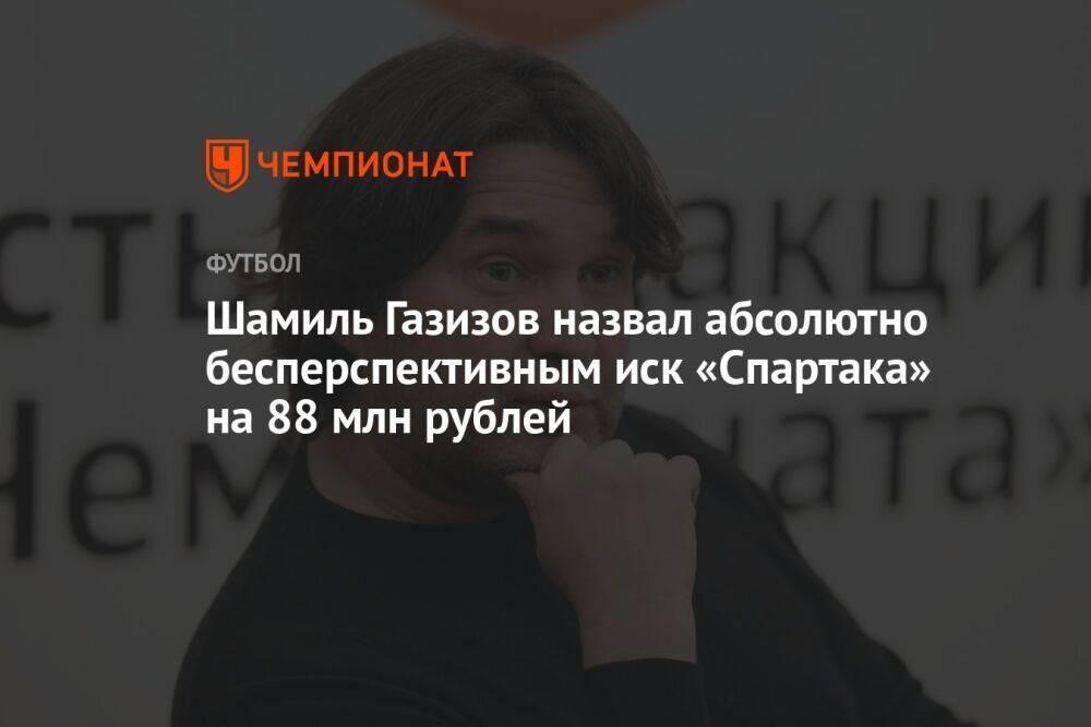 Шамиль Газизов назвал абсолютно бесперспективным иск «Спартака» на 88 млн рублей