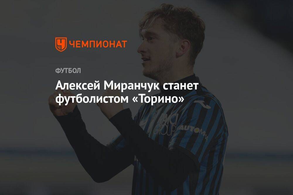 Алексей Миранчук станет футболистом «Торино»