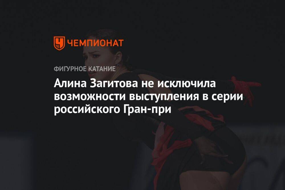 Алина Загитова не исключила возможности выступления в серии российского Гран-при