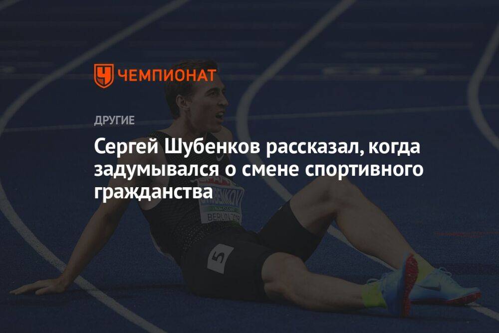 Сергей Шубенков рассказал, когда задумывался о смене спортивного гражданства