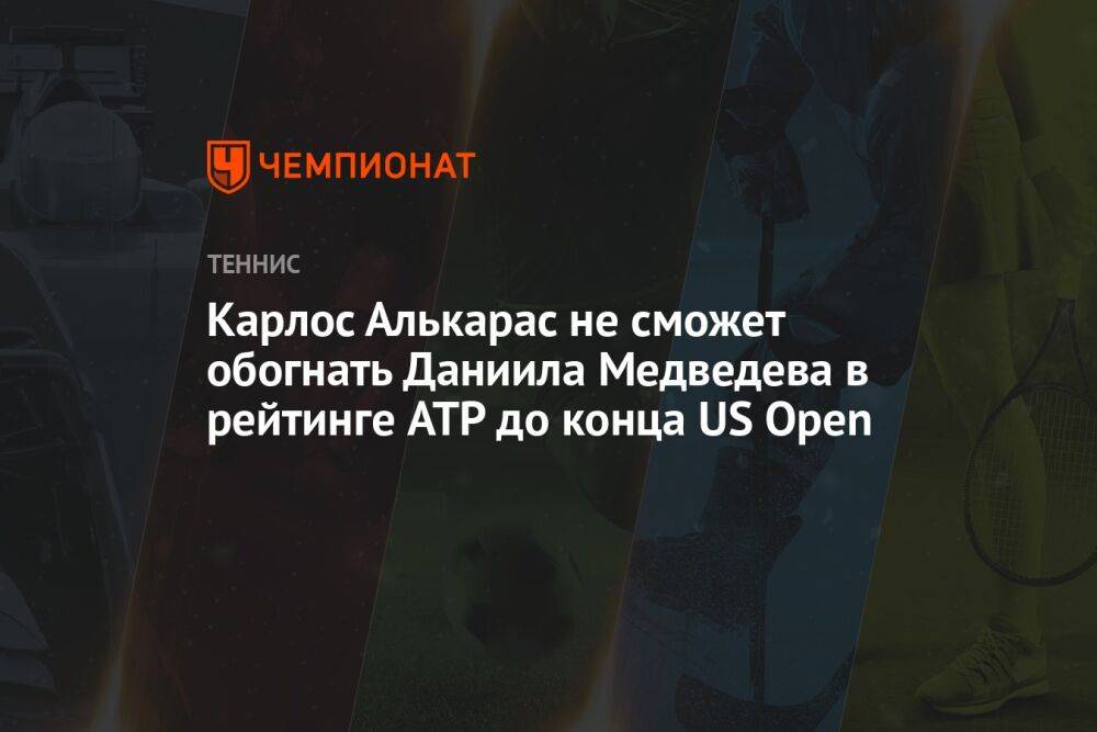 Карлос Алькарас не сможет обогнать Даниила Медведева в рейтинге ATP до конца US Open