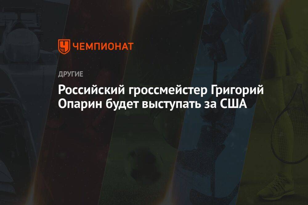 Российский гроссмейстер Григорий Опарин будет выступать за США