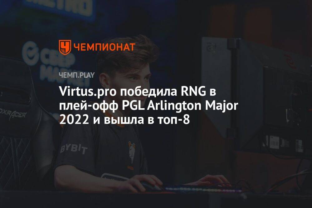 Virtus.pro победила RNG в плей-офф PGL Arlington Major 2022 и вышла в топ-8