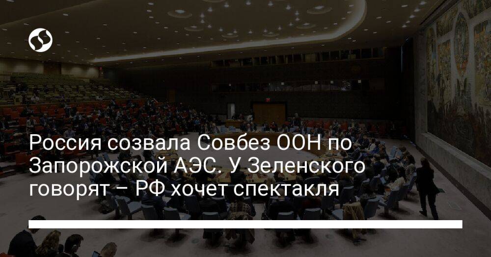 Россия созвала Совбез ООН по Запорожской АЭС. У Зеленского говорят – РФ хочет спектакля