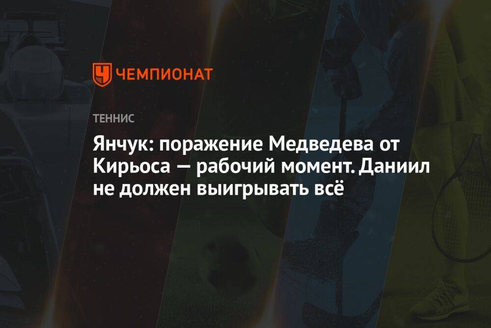 Янчук: поражение Медведева от Кирьоса — рабочий момент. Даниил не должен выигрывать всё