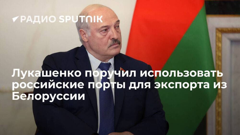 Лукашенко поручил использовать российские порты для белорусского экспорта