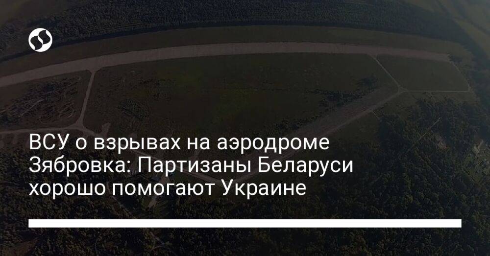 ВСУ о взрывах на аэродроме Зябровка: Партизаны Беларуси хорошо помогают Украине