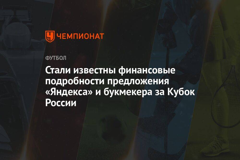 Стали известны финансовые подробности предложения «Яндекса» и букмекера за Кубок России