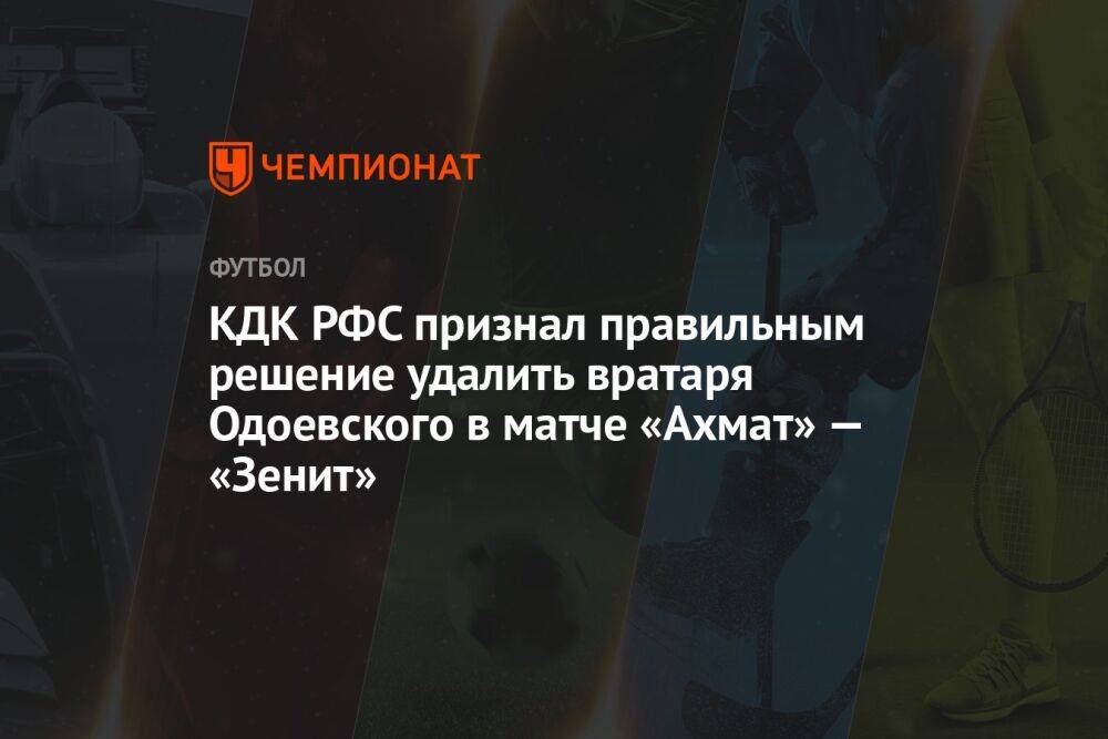 КДК РФС признал правильным решение удалить вратаря Одоевского в матче «Ахмат» — «Зенит»