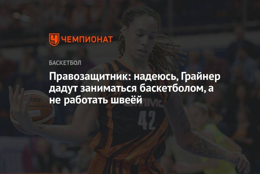 Правозащитник: надеюсь, Грайнер дадут заниматься баскетболом, а не работать швеёй