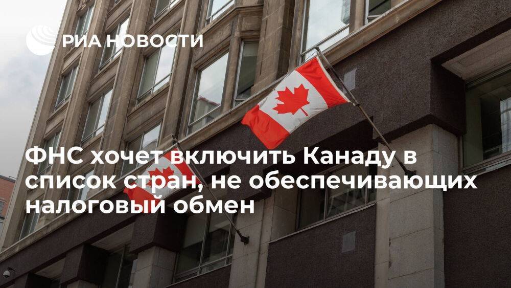 ФНС хочет включить Канаду в список стран, не обеспечивающих обмен налоговой информацией