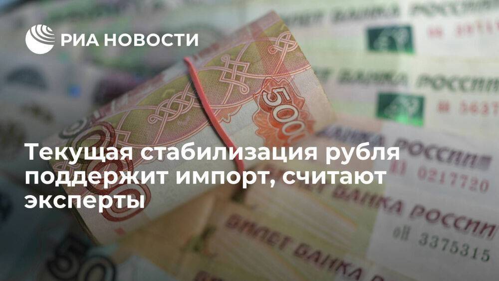 Эксперты: текущая стабилизация рубля поддержит импорт, что ослабит нацвалюту к осени
