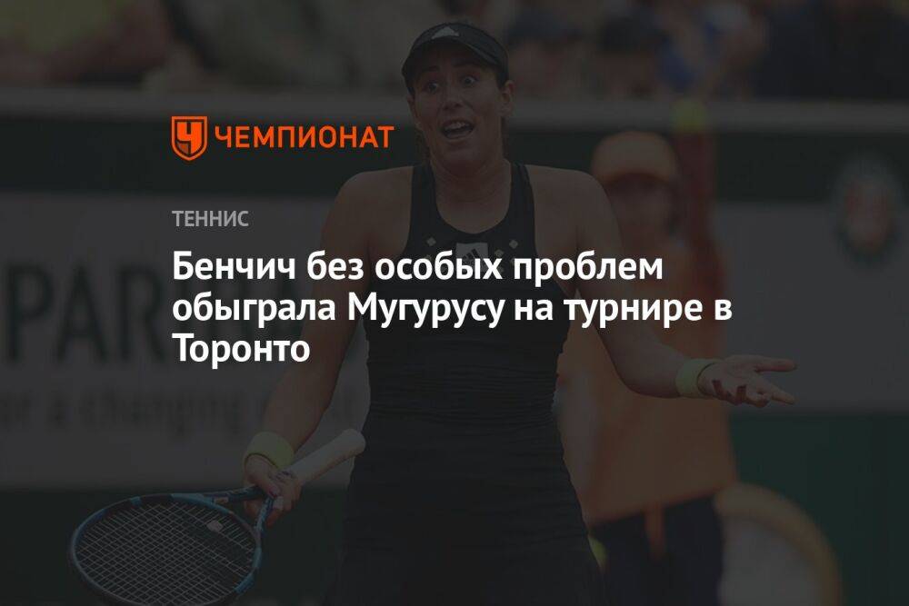 Бенчич без особых проблем обыграла Мугурусу на турнире в Торонто