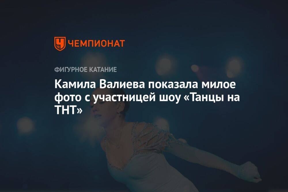Камила Валиева показала милое фото с участницей шоу «Танцы на ТНТ»