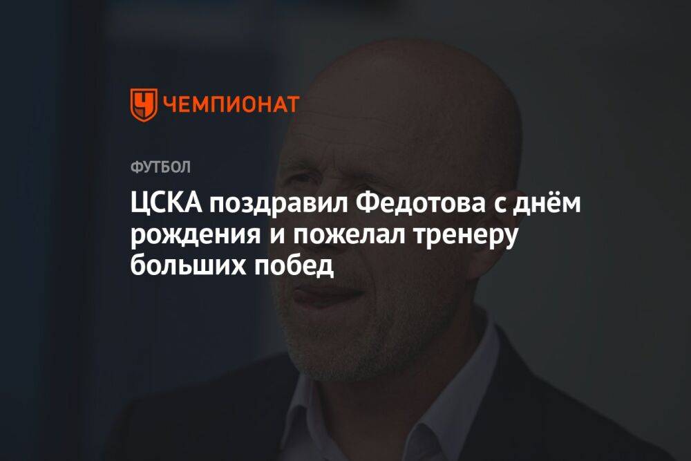 ЦСКА поздравил Федотова с днём рождения и пожелал тренеру больших побед