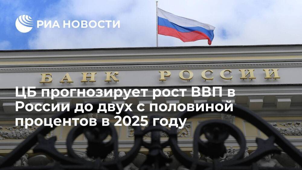 ЦБ прогнозирует рост ВВП в России от полутора до двух с половиной процентов в 2025 году