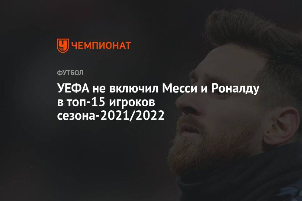 УЕФА не включил Месси и Роналду в топ-15 игроков сезона-2021/2022