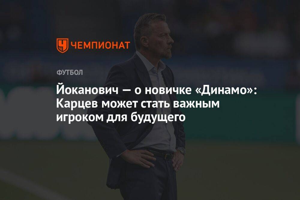 Йоканович — о новичке «Динамо»: Карцев может стать важным игроком для будущего