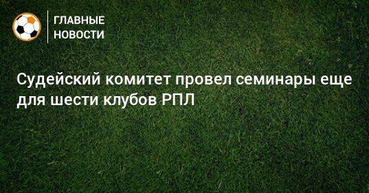 Судейский комитет провел семинары еще для шести клубов РПЛ