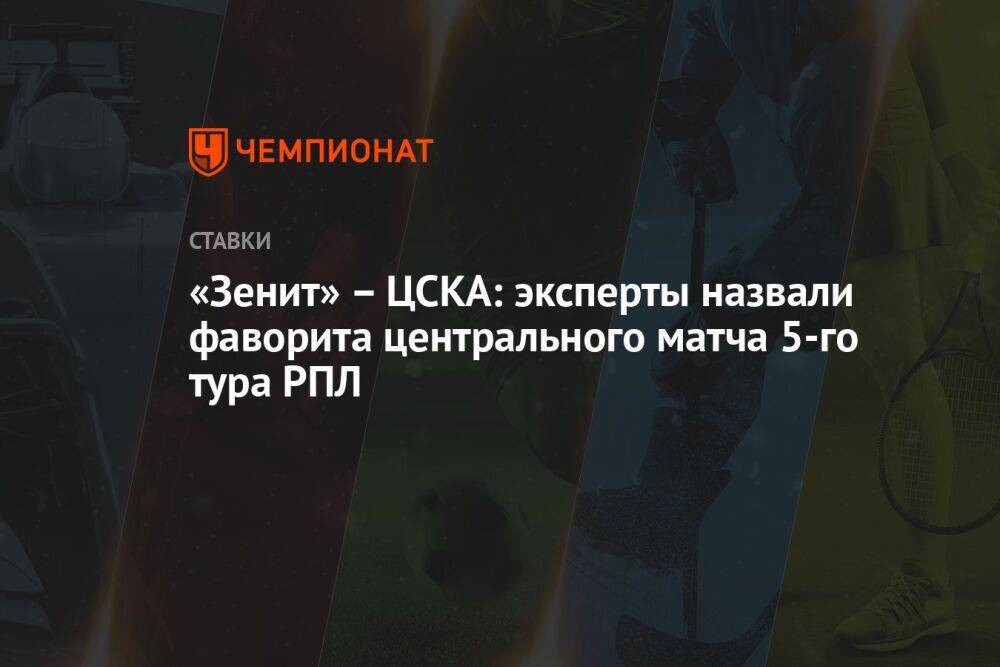 «Зенит» – ЦСКА: эксперты назвали фаворита центрального матча 5-го тура РПЛ