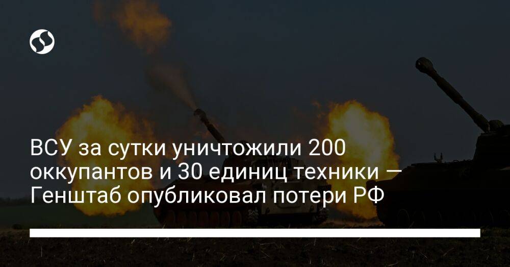 ВСУ за сутки уничтожили 200 оккупантов и 30 единиц техники — Генштаб опубликовал потери РФ