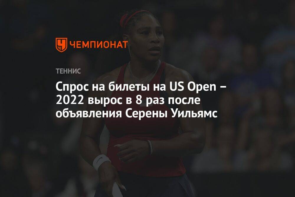 Спрос на билеты на US Open – 2022 вырос в 8 раз после объявления Серены Уильямс