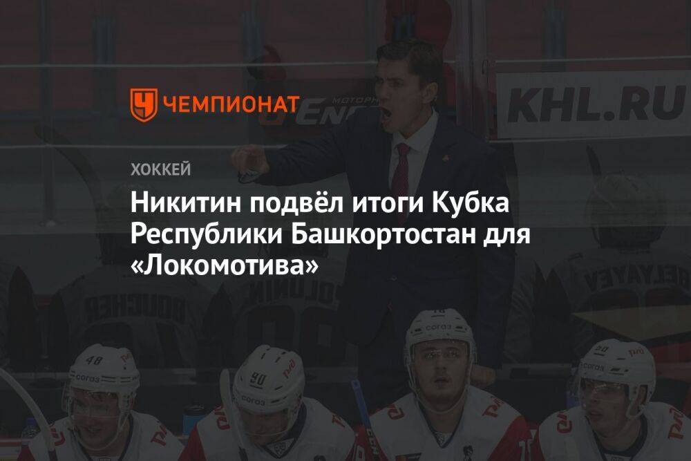 Никитин подвёл итоги Кубка Республики Башкортостан для «Локомотива»