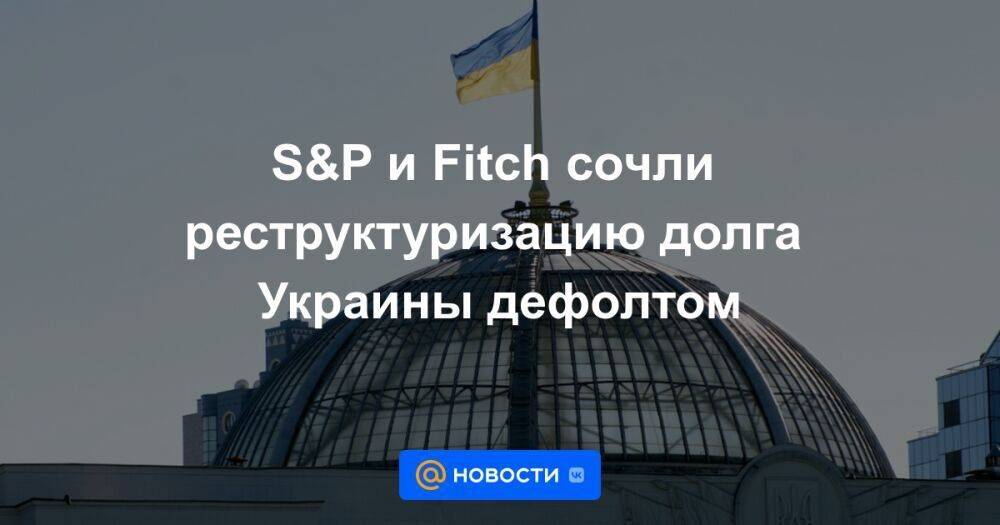 S&P и Fitch сочли реструктуризацию долга Украины дефолтом