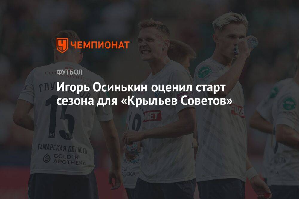 Игорь Осинькин оценил старт сезона для «Крыльев Советов»