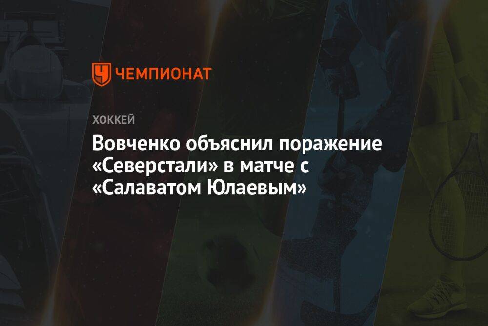 Вовченко объяснил поражение «Северстали» в матче с «Салаватом Юлаевым»