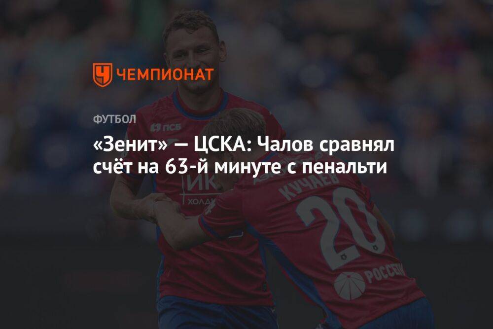 «Зенит» — ЦСКА: Чалов сравнял счёт на 63-й минуте с пенальти