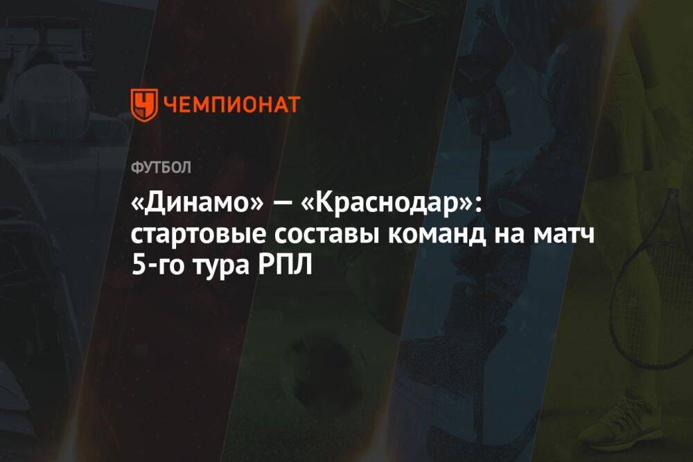 «Динамо» — «Краснодар»: стартовые составы команд на матч 5-го тура РПЛ