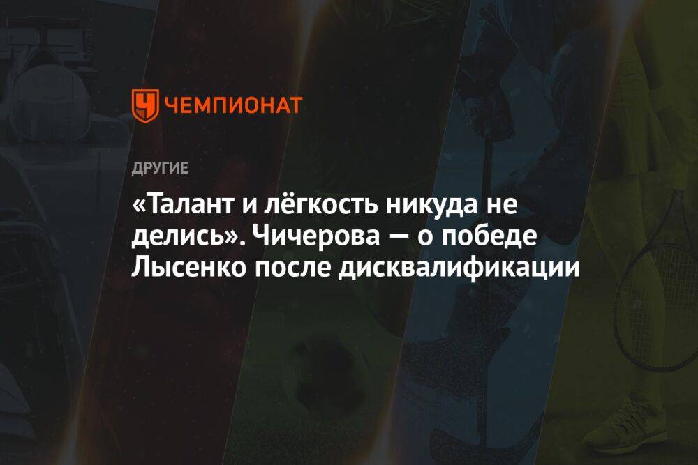 «Талант и лёгкость никуда не делись». Чичерова — о победе Лысенко после дисквалификации