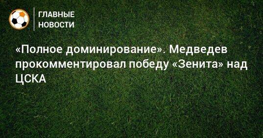 «Полное доминирование». Медведев прокомментировал победу «Зенита» над ЦСКА